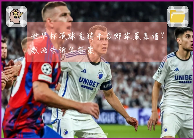 世界杯滚球竞猜平台哪家最靠谱？数据告诉你答案