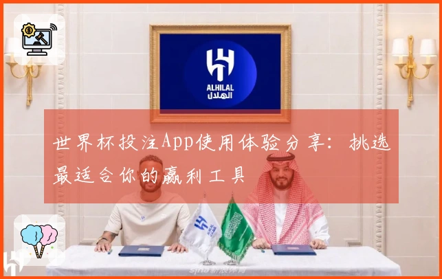 世界杯投注App使用体验分享：挑选最适合你的赢利工具