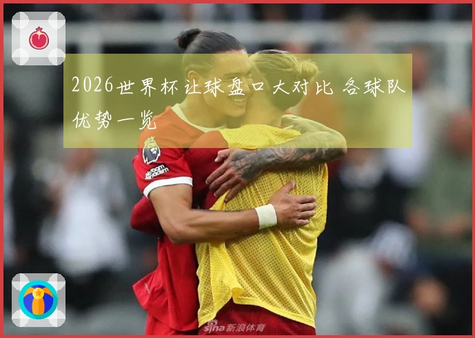 2026世界杯让球盘口大对比 各球队优势一览