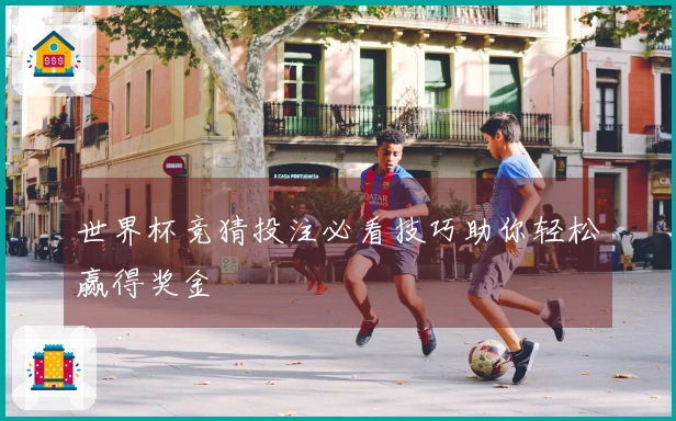世界杯竞猜投注必看技巧助你轻松赢得奖金
