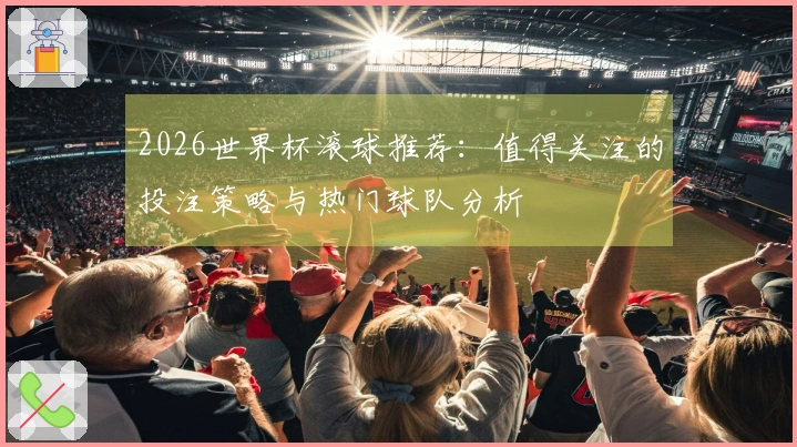 2026世界杯滚球推荐：值得关注的投注策略与热门球队分析