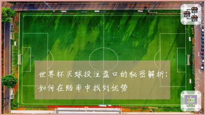 世界杯买球投注盘口的秘密解析：如何在赔率中找到优势