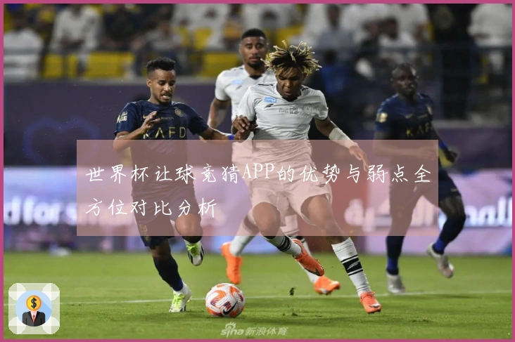 世界杯让球竞猜APP的优势与弱点全方位对比分析