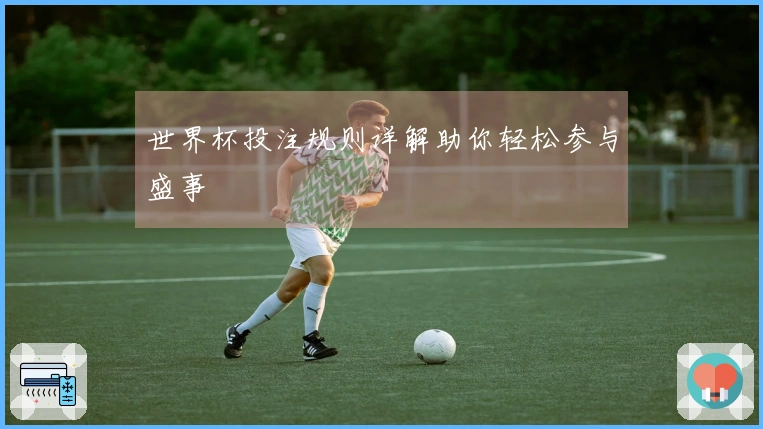 世界杯投注规则详解助你轻松参与盛事
