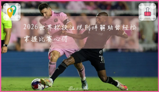 2026世界杯投注规则详解助你轻松掌握比赛心得