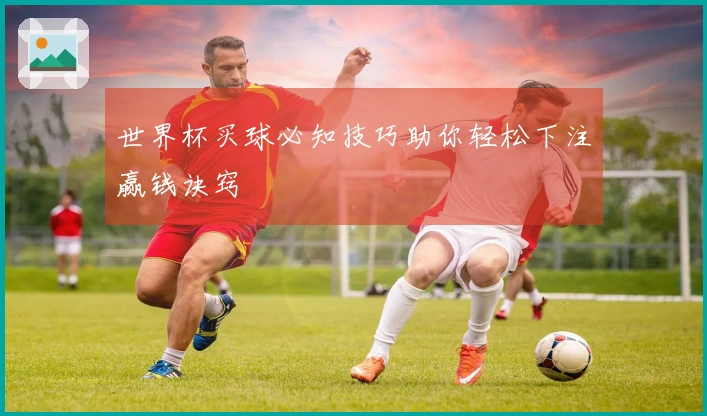世界杯买球必知技巧助你轻松下注赢钱诀窍