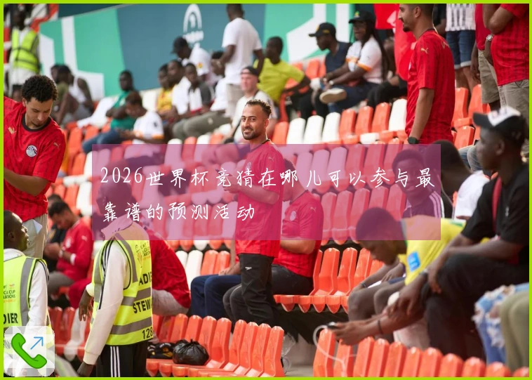 2026世界杯竞猜在哪儿可以参与最靠谱的预测活动