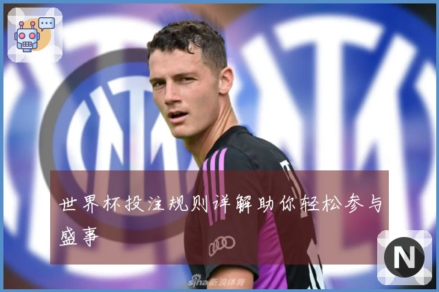 世界杯投注规则详解助你轻松参与盛事