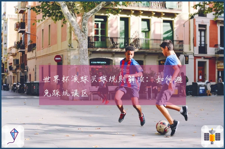 世界杯滚球买球规则解读：如何避免踩坑误区