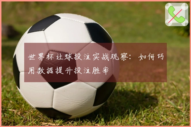 世界杯让球投注实战观察：如何巧用数据提升投注胜率
