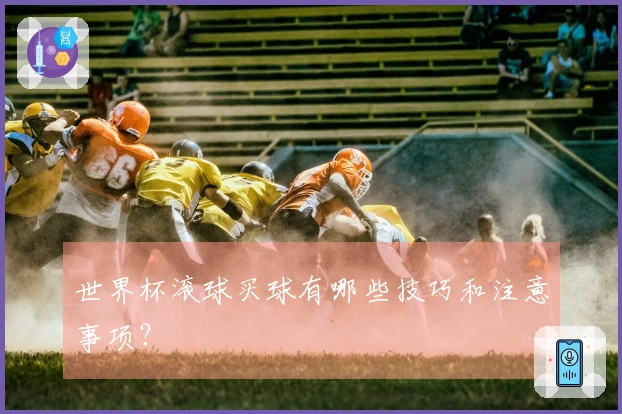世界杯滚球买球有哪些技巧和注意事项？
