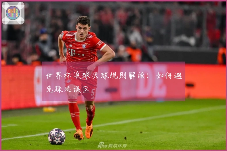 世界杯滚球买球规则解读：如何避免踩坑误区