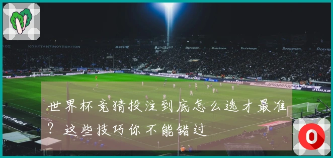 世界杯竞猜投注到底怎么选才最准？这些技巧你不能错过