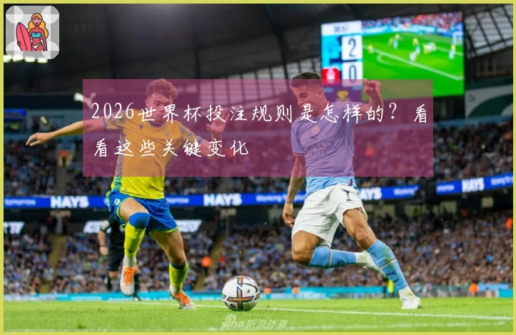 2026世界杯投注规则是怎样的？看看这些关键变化