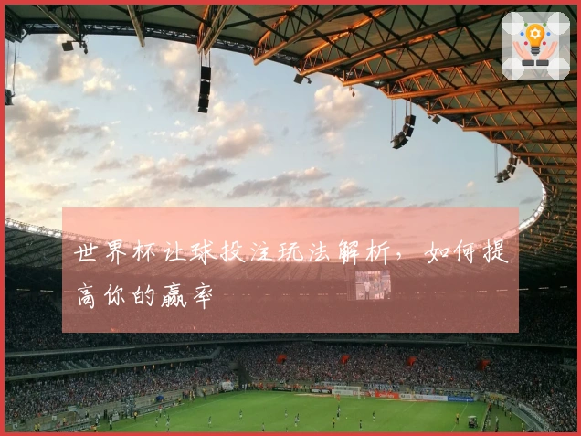世界杯让球投注玩法解析，如何提高你的赢率