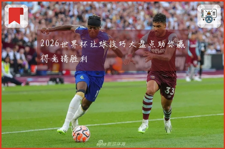 2026世界杯让球技巧大盘点助你赢得竞猜胜利