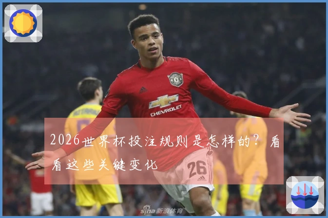 2026世界杯投注规则是怎样的？看看这些关键变化