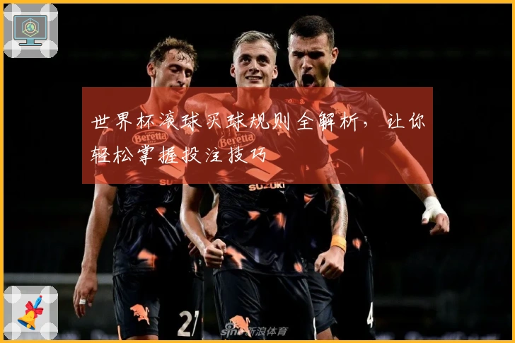 世界杯滚球买球规则全解析,让你轻松掌握投注技巧