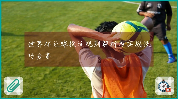 世界杯让球投注规则解析与实战技巧分享