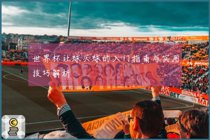 世界杯让球买球的入门指南与实用技巧解析